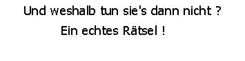 Und weshalb tun sie's dann nicht? Ein echtes Rätsel!